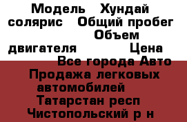  › Модель ­ Хундай солярис › Общий пробег ­ 17 000 › Объем двигателя ­ 1 400 › Цена ­ 630 000 - Все города Авто » Продажа легковых автомобилей   . Татарстан респ.,Чистопольский р-н